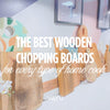 The Best Wooden Chopping Boards for Every Type of Home Cook