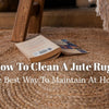 How To Clean A Jute Rug | The Best Way To Maintain At Home